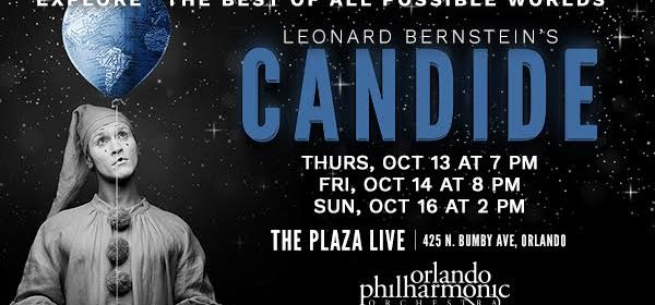 ORLANDO PHILHARMONIC'S OPERA SERIES PRESENTS BERNSTEIN'S CANDIDE 1 The Orlando Philharmonic Orchestra presents Leonard Bernstein’s Candide, the first operetta in the Opera Series on October 13, 14, and 16. Bernstein’s zany operetta takes Candide on a comic adventure around the world. Performances will be at The Plaza Live Theater, 425 N. Bumby Ave., Orlando, Florida. ORLANDO PHILHARMONIC'S OPERA SERIES PRESENTS BERNSTEIN'S CANDIDE 1 The Orlando Philharmonic Orchestra presents Leonard Bernstein’s Candide, the first operetta in the Opera Series on October 13, 14, and 16. Bernstein’s zany operetta takes Candide on a comic adventure around the world. Performances will be at The Plaza Live Theater, 425 N. Bumby Ave., Orlando, Florida.